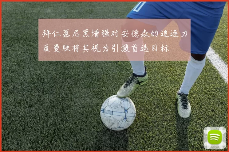 拜仁慕尼黑增强对安德森的追逐力度曼联将其视为引援首选目标