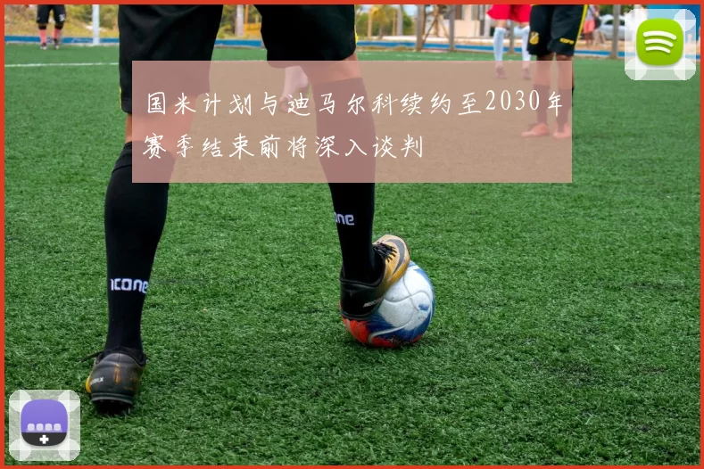 国米计划与迪马尔科续约至2030年赛季结束前将深入谈判