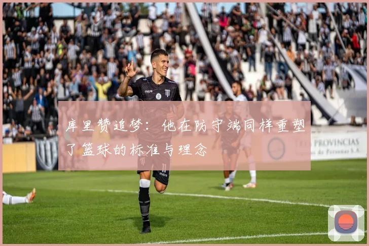 库里赞追梦：他在防守端同样重塑了篮球的标准与理念
