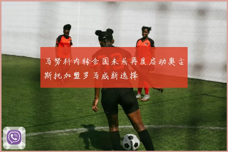 马努科内转会国米或再度启动奥古斯托加盟罗马成新选择