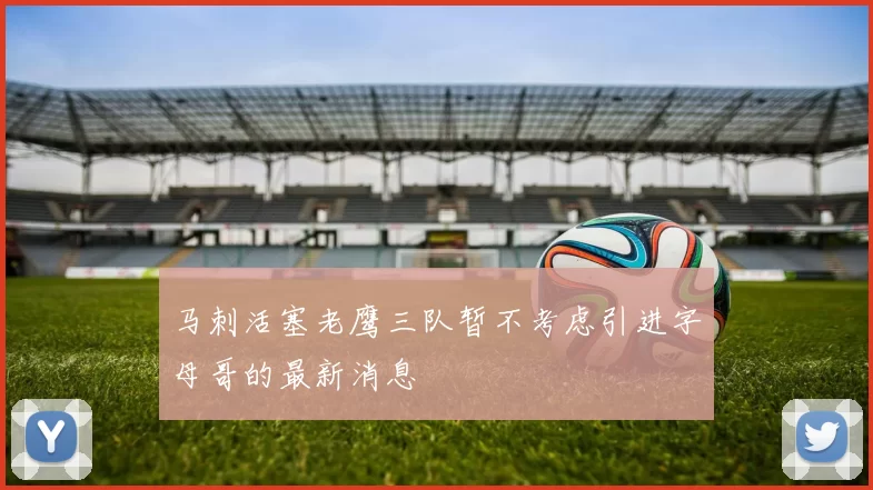 马刺活塞老鹰三队暂不考虑引进字母哥的最新消息
