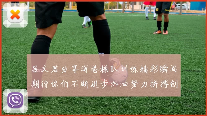 吕文君分享海港梯队训练精彩瞬间期待你们不断进步加油努力拼搏创造辉煌
