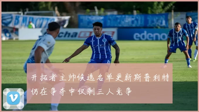 开拓者主帅候选名单更新斯普利特仍在争夺中仅剩三人竞争