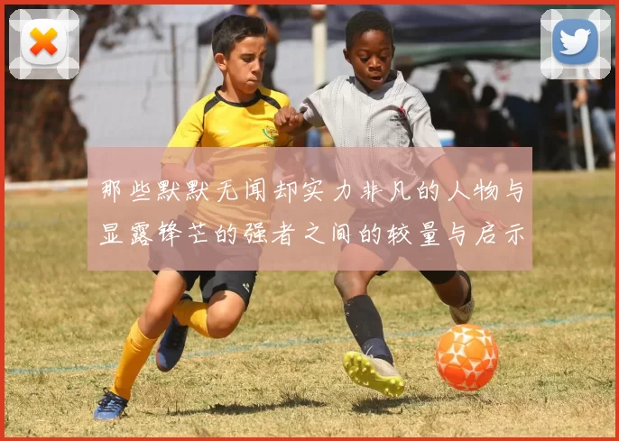 那些默默无闻却实力非凡的人物与显露锋芒的强者之间的较量与启示