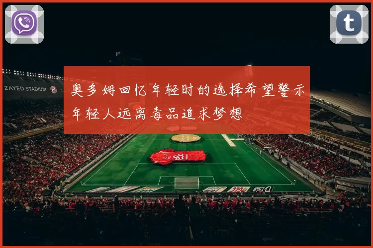 奥多姆回忆年轻时的选择希望警示年轻人远离毒品追求梦想