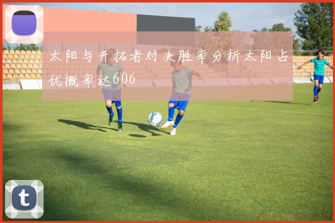 太阳与开拓者对决胜率分析太阳占优概率达606