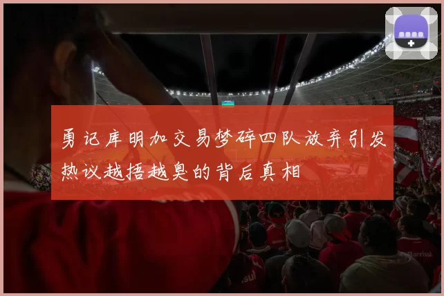 勇记库明加交易梦碎四队放弃引发热议越捂越臭的背后真相