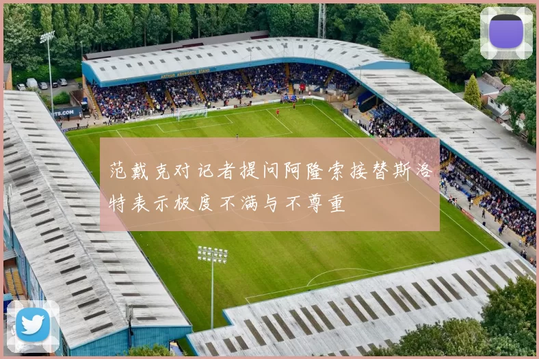 范戴克对记者提问阿隆索接替斯洛特表示极度不满与不尊重