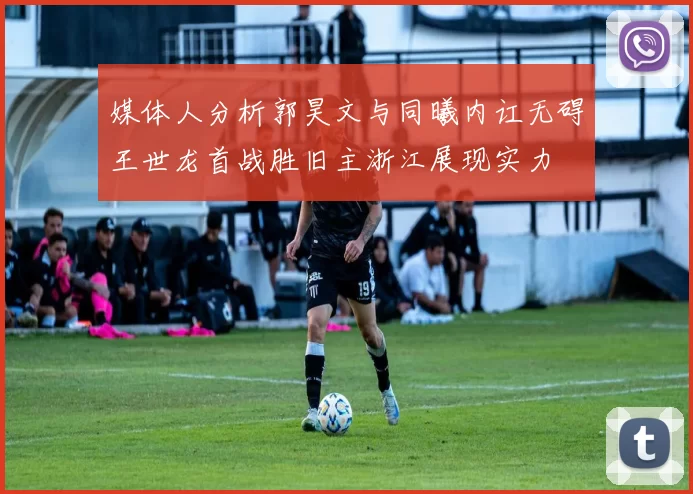 媒体人分析郭昊文与同曦内讧无碍王世龙首战胜旧主浙江展现实力